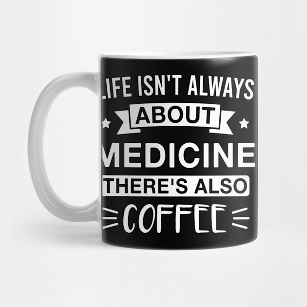 Life Isn't Always About Medicine There's Also Coffee by FOZClothing